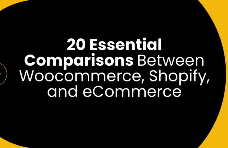 20 Essential Comparisons Between Woocommerce, Shopify, and eCommerce Platforms